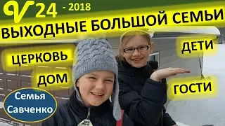 Выходные дни многодетной семьи. Дети, гости, церковь.... семья Савченко