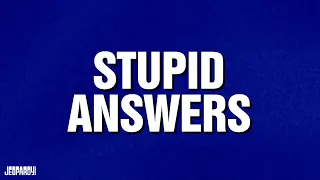 Stupid Answers | Category | JEOPARDY!