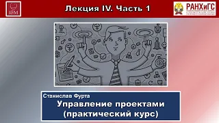 УПРАВЛЕНИЕ ПРОЕКТАМИ. ПРАКТИЧЕСКИЙ КУРС. Лекция IV. Часть 1-я.