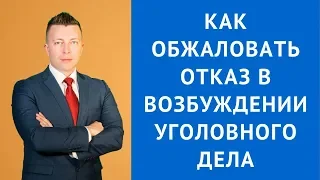 Как обжаловать отказ в возбуждении уголовного дела - Консультация адвоката по уголовным делам