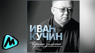 ИВАН КУЧИН - ЧЁРНОЕ ЗОЛОТО (альбом 2014) / IVAN KUCHIN - CHYERNOE ZOLOTO