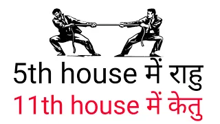 5th house में राहु और 11th house में केतु का प्रभाव
