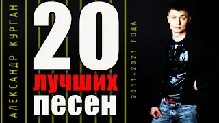 20 ЛУЧШИХ ПЕСЕН  / с 2011 по 2021 год / Александр Курган