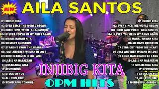 INIIBIG KITA Playlist - Nonstop AILA SANTOS 2023 - Best of OPM Love Songs 2023😘