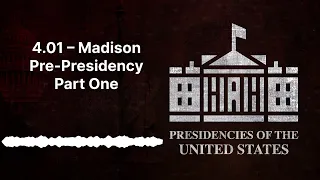 4.01 – Madison Pre-Presidency Part One | [AUDIO]