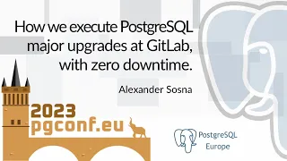 Alexander Sosna: How we execute PG major upgrades at GitLab, with zero downtime. (PGConf.EU 2023)