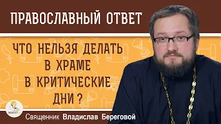 Что нельзя делать в храме в КРИТИЧЕСКИЕ ДНИ ?  Священник Владислав Береговой