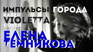 Елена Темникова-Импульсы Города - Кавер  VIOLETTA