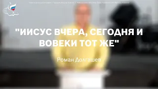 "Иисус вчера, сегодня и вовеки тот же". Роман Долгашев