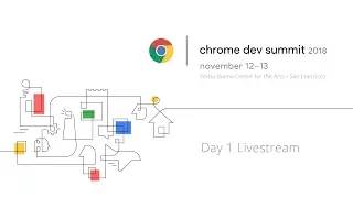 Chrome Dev Summit 2018 - Day 1 Livestream