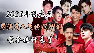 2023年终盘点-内娱男演员人气榜TOP30 最全统计 2023 year-end review - Top 30 highest topical chinese actors