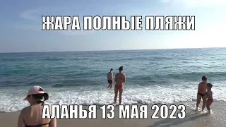 ТУРЦИЯ АЛАНЬЯ ЖАРА ПОЛНЫЕ ПЛЯЖИ ПОГОДА И МОРЕ 13 МАЯ 2023