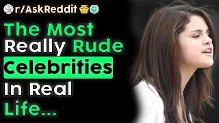 The Most Rude Celebrities In Real Life... (r/AskReddit)