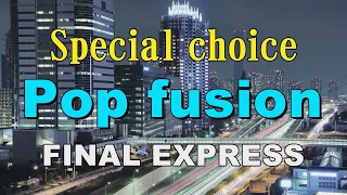 Special choice Pop fusion   FINAL EXPRESS   作業用BGM