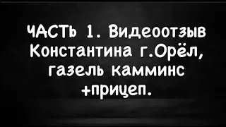 ЧАСТЬ 1. Видеотзыв от Константина г.Орëл, газель камминс+прицеп на кпп Зил 130.