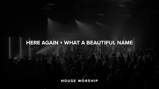 Here Again / What a Beautiful Name | House Worship