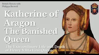 Katherine of Aragon. The Banished Queen.  The Extraordinary Life and Death of Henry VIII's 1st Queen