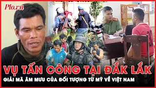 Đối tượng từ Mỹ về Việt Nam đã ‘dàn dựng’ vụ tấn công ở Đắk Lắk ra sao? | PLO