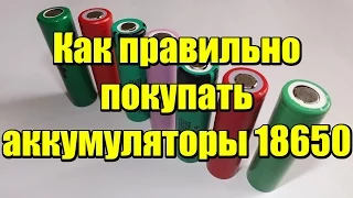 Как правильно покупать аккумуляторы 18650!!!