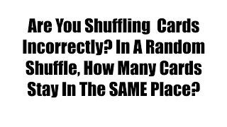 Are You Shuffling Cards Incorrectly? In A Random Shuffle, How Many Cards Stay In Place?