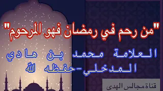 "من رحم في رمضان فهو المرحوم" العلامة محمد بن هادي المدخلي-حفظه الله