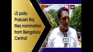 LS polls: Prakash Raj files nomination from Bengaluru Central