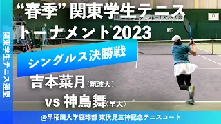 #超速報【春季関東学生2023/女子シングルス決勝戦】吉本菜月(筑波大) vs 神鳥舞(早大) 2023年 関東学生テニストーナメント大会(春関)