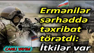 Ermənilər sərhəddə təxribat törətdi - itkilər var