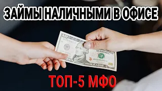 Займы наличными в офисе | ТОП-5 МФО | Лучшие условия по микрокредитам