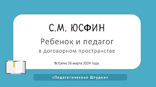 ПедШтудии: Семен Юсфин «Ребенок и педагог в договорном пространстве», 26.03.2024 г.