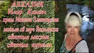 Абхазия Илор Каман Храм Иоанна Златоуста Могила св муч Василиска купели Святыни #Светлана_Веда