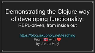 Demonstrating the Clojure way of developing functionality: REPL-driven, from inside out