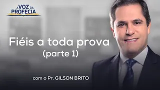 Fiéis a toda prova (p.1) | A Voz da Profecia | Pr. Gilson Brito