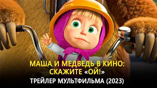 Маша и Медведь в кино: Скажите «Ой!»  — Трейлер мультфильма (2023)