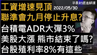 【早晨財經速解讀】台積電ADR大彈3%美股大漲 熊市結束了嗎? 台股殖利率8%有這些 工資增速見頂 聯準會九月停止升息?  2022/5/30(一)