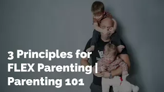 The 3 Principles for FLEX Parenting Young Kids | Parenting 101