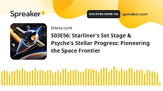 S03E56: Starliner's Set Stage & Psyche's Stellar Progress: Pioneering the Space Frontier