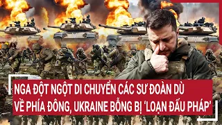 Tin quốc tế: Nga đột ngột di chuyển các sư đoàn dù về phía Đông, Ukraine bỗng bị ‘loạn đấu pháp