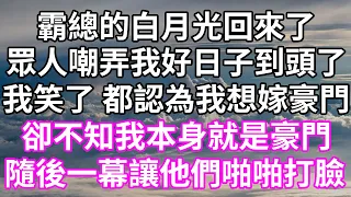 霸總的白月光回來了！眾人嘲弄我好日子到頭了！我笑了 都認為我想嫁豪門！卻不知我本身就是豪門！隨後一幕讓他們啪啪打臉！#為人處世#幸福人生#為人處世 #生活經驗 #情感故事#以房养老#唯美频道#婆媳故事