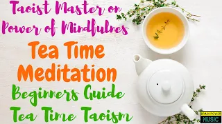 Tea Time Meditation - Taoist Master on Power of Mindfulness - Beginners Guide Tea Time Taoism