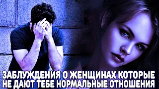 НЕ ВЕЗЕТ ПОСТОЯННО С ЖЕНЩИНАМИ, ПОТОМУ-ЧТО ТЫ ПРОДОЛЖАЕШЬ ВЕРИТЬ В ЭТИ ЗАБЛУЖДЕНИЯ О НИХ