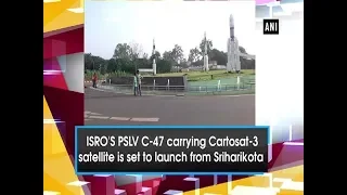 ISRO'S PSLV C-47 carrying Cartosat-3 satellite is set to launch from Sriharikota