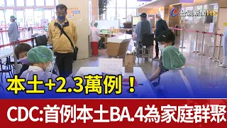 本土+2.3萬例！ CDC：首例本土BA.4為家庭群聚