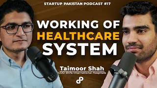 Working of Healthcare System | Taimoor Shah, COO Shifa Int'l Hospital | Startup Pakistan Podcast #17