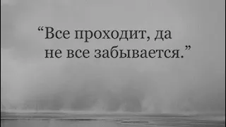 Всё проходит, да не всё забывается.