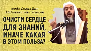 Очисти сердце для знаний, иначе какая в этом польза? Шейх Салих аль-Усайми