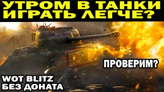 УТРОМ В ТАНКИ ИГРАТЬ ЛЕГЧЕ? ПРОВЕРИМ? В WORLD OF TANKS BLITZ 2022 БЕЗ ДОНАТА