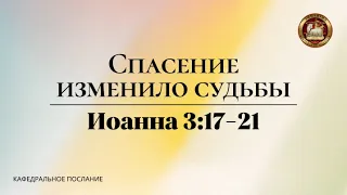 "Спасение изменило судьбу", кафедральное послание 10.03.2024
