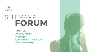 SelfMama Forum 2021. Трек 2. Хочу, могу и буду! Самореализация без границ?