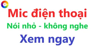 ĐIỆN THOẠI NÓI NGƯỜI KHÁC KHÔNG NGHE - NGHE NHỎ - lỖI MIC = XEM NGAY